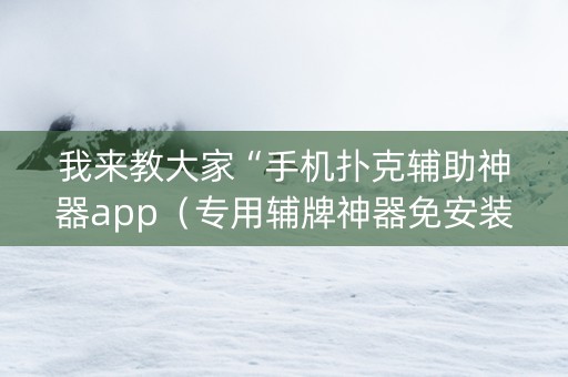 我来教大家“手机扑克辅助神器app（专用辅牌神器免安装）