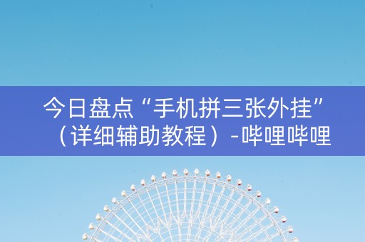 今日盘点“手机拼三张外挂”（详细辅助教程）-哔哩哔哩