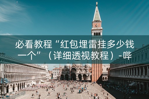必看教程“红包埋雷挂多少钱一个”（详细透视教程）-哔哩哔哩