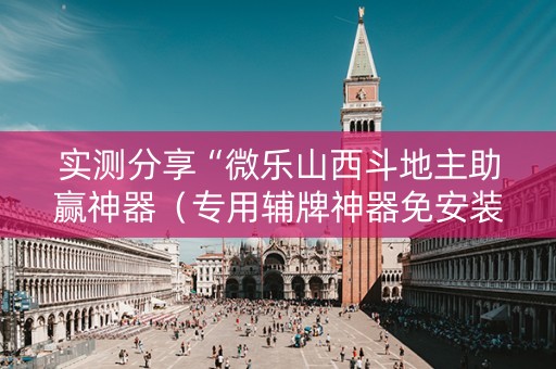 实测分享“微乐山西斗地主助赢神器（专用辅牌神器免安装）