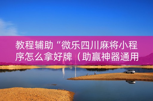 教程辅助“微乐四川麻将小程序怎么拿好牌（助赢神器通用版）
