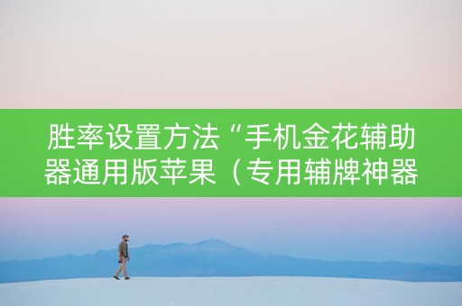 胜率设置方法“手机金花辅助器通用版苹果（专用辅牌神器免安装）