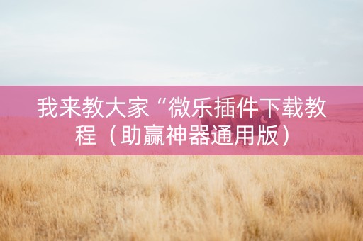 我来教大家“微乐插件下载教程（助赢神器通用版）