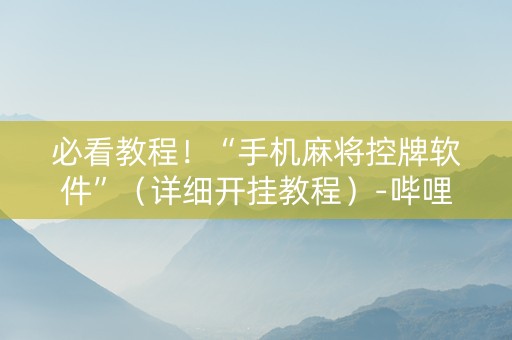 必看教程！“手机麻将控牌软件”（详细开挂教程）-哔哩哔哩