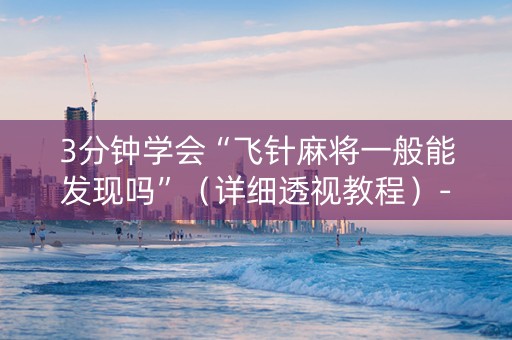 3分钟学会“飞针麻将一般能发现吗”（详细透视教程）-哔哩哔哩