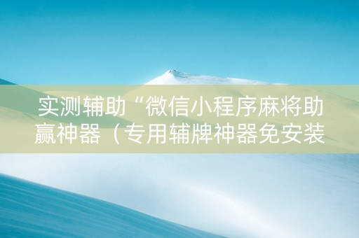 实测辅助“微信小程序麻将助赢神器（专用辅牌神器免安装）