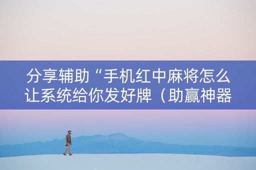 分享辅助“手机红中麻将怎么让系统给你发好牌（助赢神器通用版）