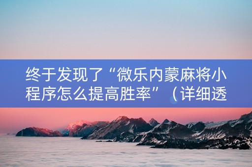 终于发现了“微乐内蒙麻将小程序怎么提高胜率”（详细透视教程）-哔哩哔哩