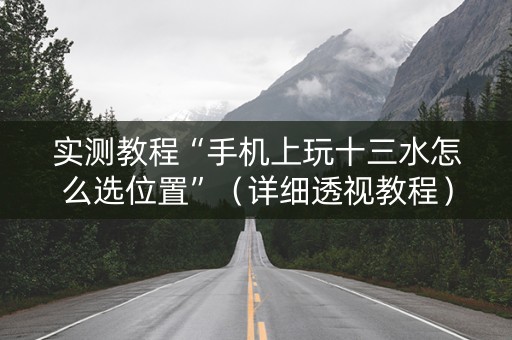 实测教程“手机上玩十三水怎么选位置”（详细透视教程）-哔哩哔哩