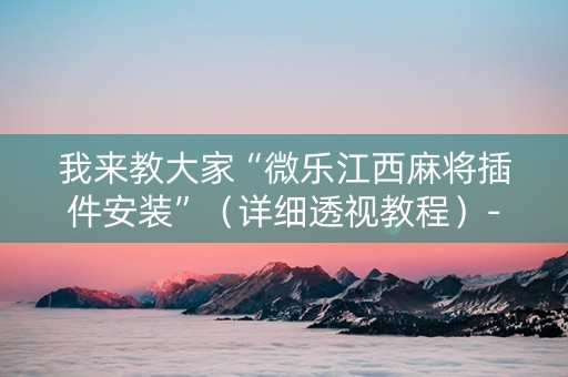 我来教大家“微乐江西麻将插件安装”（详细透视教程）-哔哩哔哩