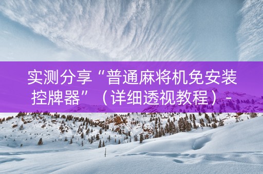 实测分享“普通麻将机免安装控牌器”（详细透视教程）-哔哩哔哩