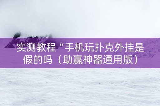 实测教程“手机玩扑克外挂是假的吗（助赢神器通用版）