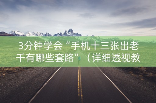 3分钟学会“手机十三张出老千有哪些套路”（详细透视教程）-哔哩哔哩