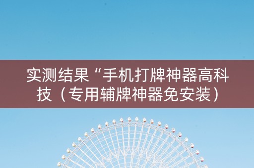 实测结果“手机打牌神器高科技（专用辅牌神器免安装）