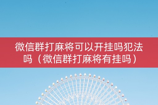 微信群打麻将可以开挂吗犯法吗（微信群打麻将有挂吗）