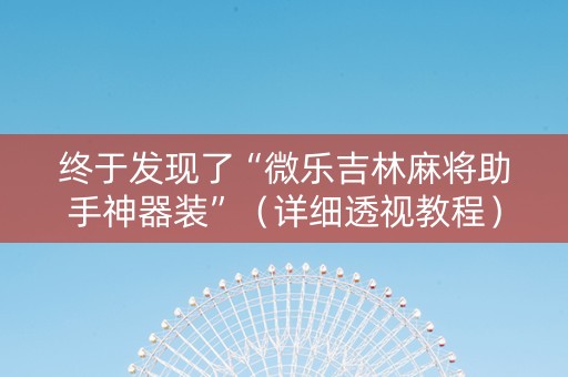 终于发现了“微乐吉林麻将助手神器装”（详细透视教程）-哔哩哔哩