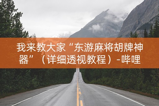 我来教大家“东游麻将胡牌神器”（详细透视教程）-哔哩哔哩