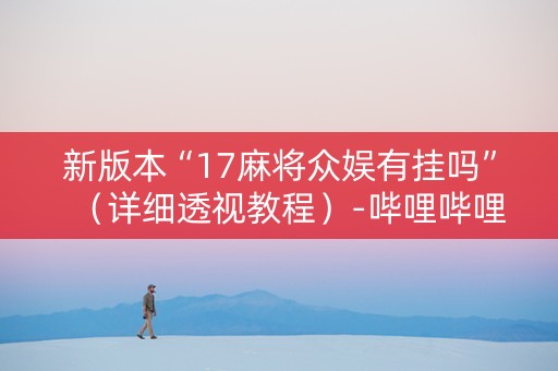新版本“17麻将众娱有挂吗”（详细透视教程）-哔哩哔哩