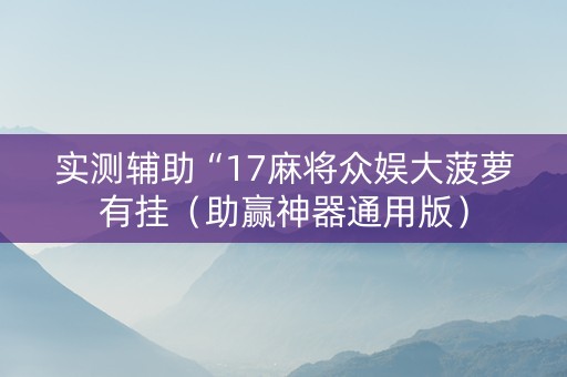 实测辅助“17麻将众娱大菠萝有挂（助赢神器通用版）
