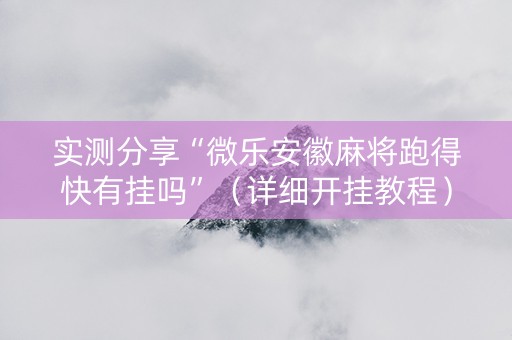 实测分享“微乐安徽麻将跑得快有挂吗”（详细开挂教程）-哔哩哔哩