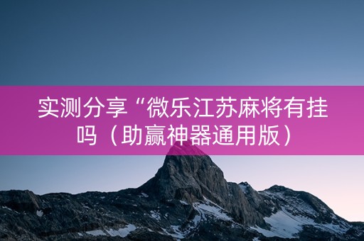 实测分享“微乐江苏麻将有挂吗（助赢神器通用版）