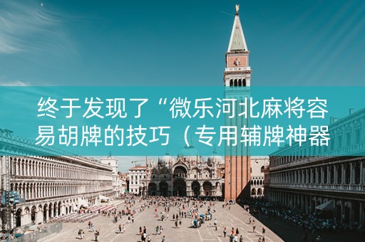 终于发现了“微乐河北麻将容易胡牌的技巧（专用辅牌神器免安装）