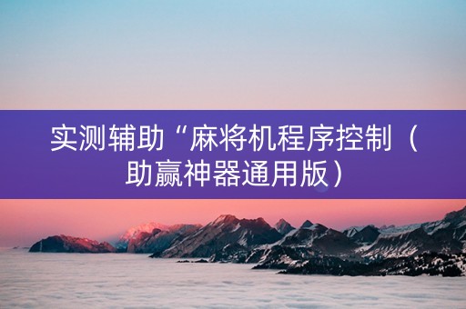 实测辅助“麻将机程序控制（助赢神器通用版）
