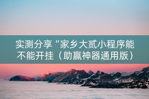 实测分享“家乡大贰小程序能不能开挂（助赢神器通用版）