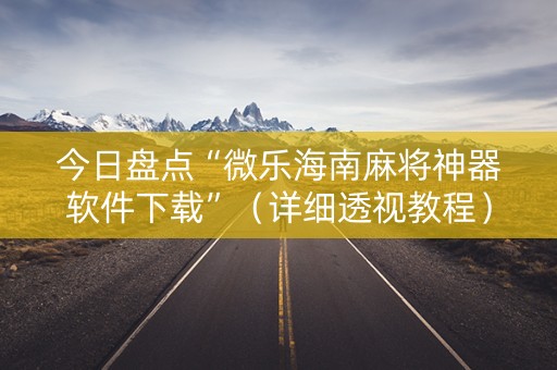 今日盘点“微乐海南麻将神器软件下载”（详细透视教程）-哔哩哔哩