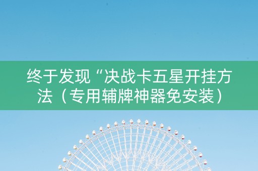 终于发现“决战卡五星开挂方法（专用辅牌神器免安装）