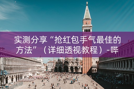实测分享“抢红包手气最佳的方法”（详细透视教程）-哔哩哔哩