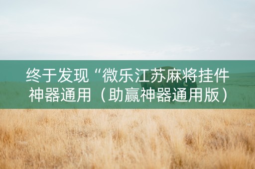终于发现“微乐江苏麻将挂件神器通用（助赢神器通用版）