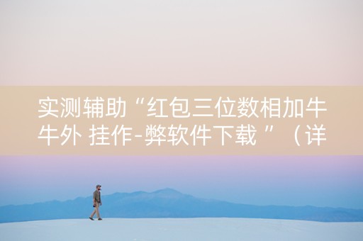 实测辅助“红包三位数相加牛牛外 挂作-弊软件下载 ”（详细透视教程）-哔哩哔哩