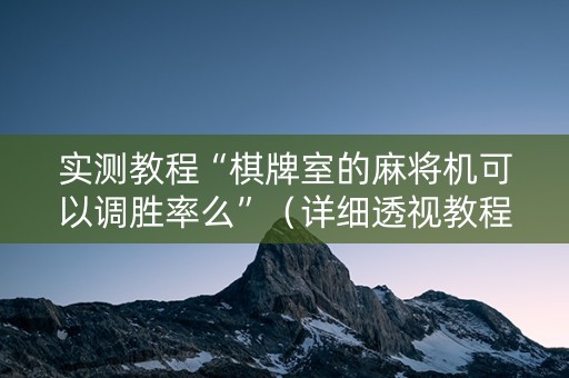 实测教程“棋牌室的麻将机可以调胜率么”（详细透视教程）-哔哩哔哩