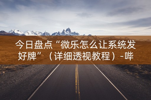 今日盘点“微乐怎么让系统发好牌”（详细透视教程）-哔哩哔哩