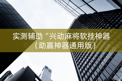 实测辅助“兴动麻将软挂神器（助赢神器通用版）