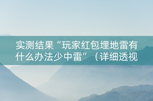 实测结果“玩家红包埋地雷有什么办法少中雷”（详细透视教程）-哔哩哔哩