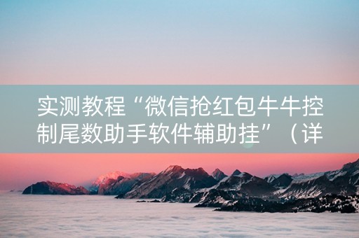 实测教程“微信抢红包牛牛控制尾数助手软件辅助挂”（详细透视教程）-哔哩哔哩