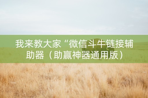 我来教大家“微信斗牛链接辅助器（助赢神器通用版）