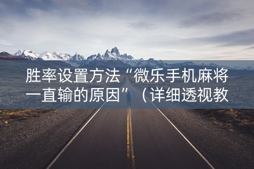 胜率设置方法“微乐手机麻将一直输的原因”（详细透视教程）-哔哩哔哩