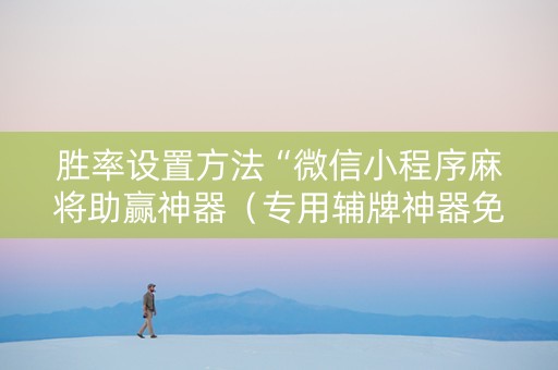 胜率设置方法“微信小程序麻将助赢神器（专用辅牌神器免安装）