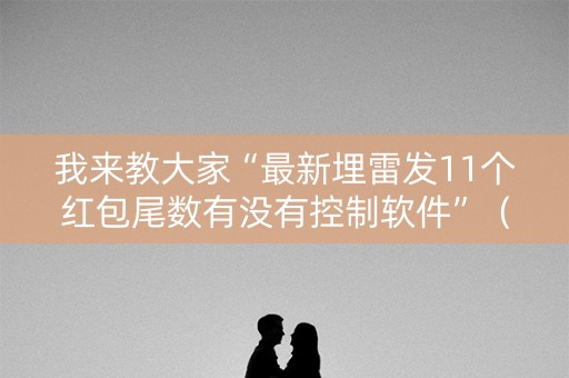 我来教大家“最新埋雷发11个红包尾数有没有控制软件”（详细透视教程）-哔哩哔哩