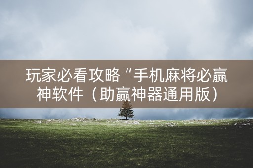 玩家必看攻略“手机麻将必赢神软件（助赢神器通用版）