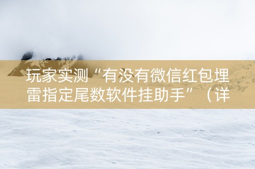 玩家实测“有没有微信红包埋雷指定尾数软件挂助手”（详细透视教程）-哔哩哔哩