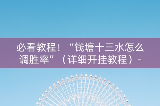 必看教程！“钱塘十三水怎么调胜率”（详细开挂教程）-哔哩哔哩