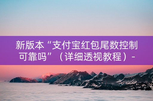 新版本“支付宝红包尾数控制可靠吗”（详细透视教程）-哔哩哔哩