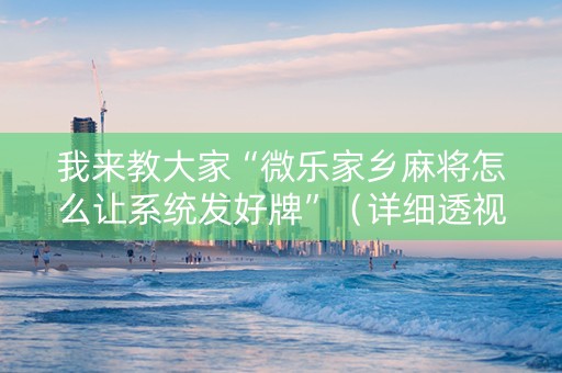 我来教大家“微乐家乡麻将怎么让系统发好牌”（详细透视教程）-哔哩哔哩