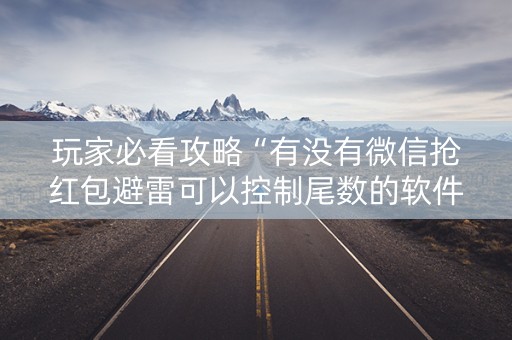 玩家必看攻略“有没有微信抢红包避雷可以控制尾数的软件”（详细透视教程）-哔哩哔哩