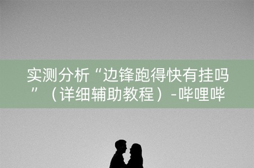 实测分析“边锋跑得快有挂吗”（详细辅助教程）-哔哩哔哩