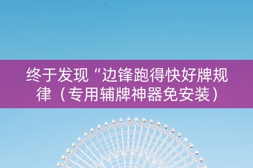 终于发现“边锋跑得快好牌规律（专用辅牌神器免安装）